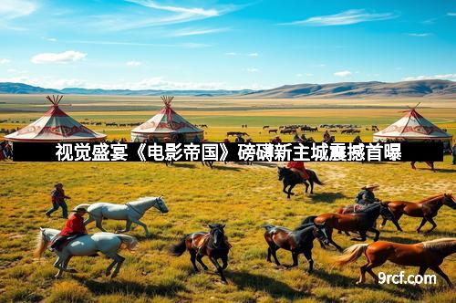 视觉盛宴《电影帝国》磅礴新主城震撼首曝