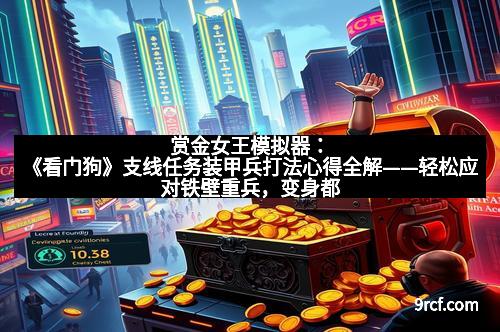 赏金女王模拟器：《看门狗》支线任务装甲兵打法心得全解——轻松应对铁壁重兵，变身都市隐形战士